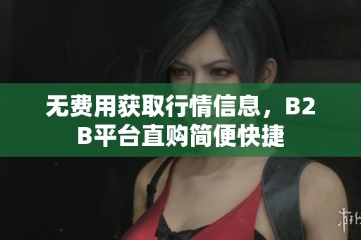 无费用获取行情信息，B2B平台直购简便快捷