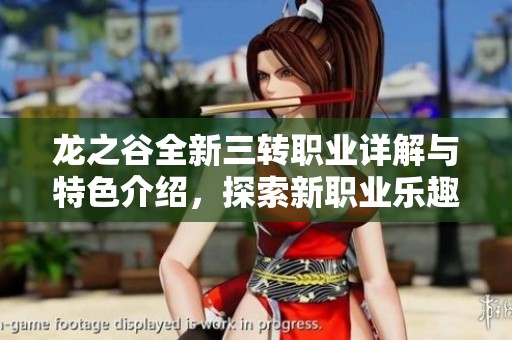 龙之谷全新三转职业详解与特色介绍，探索新职业乐趣