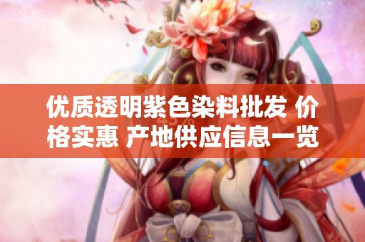 优质透明紫色染料批发 价格实惠 产地供应信息一览