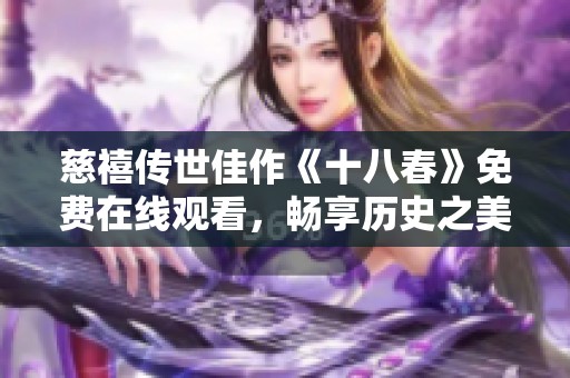 慈禧传世佳作《十八春》免费在线观看，畅享历史之美
