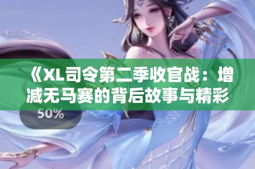 《XL司令第二季收官战：增减无马赛的背后故事与精彩细节》