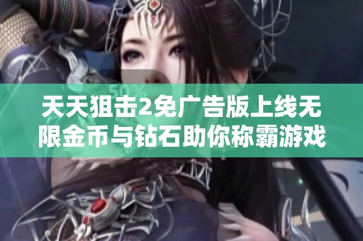 天天狙击2免广告版上线无限金币与钻石助你称霸游戏世界