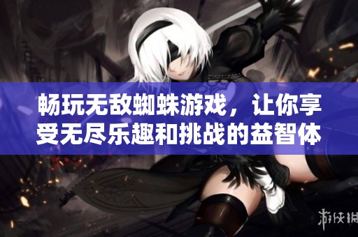 畅玩无敌蜘蛛游戏，让你享受无尽乐趣和挑战的益智体验