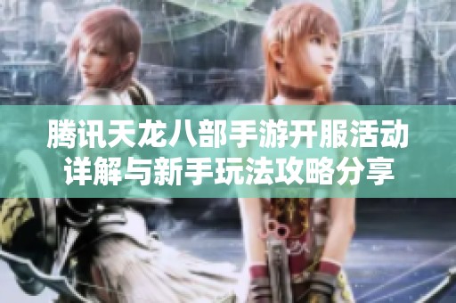 腾讯天龙八部手游开服活动详解与新手玩法攻略分享