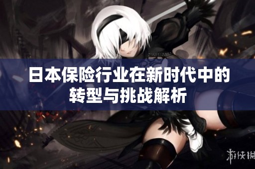 日本保险行业在新时代中的转型与挑战解析