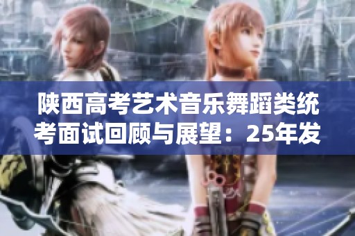 陕西高考艺术音乐舞蹈类统考面试回顾与展望：25年发展历程