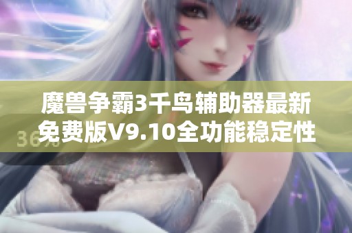 魔兽争霸3千鸟辅助器最新免费版V9.10全功能稳定性全面提升