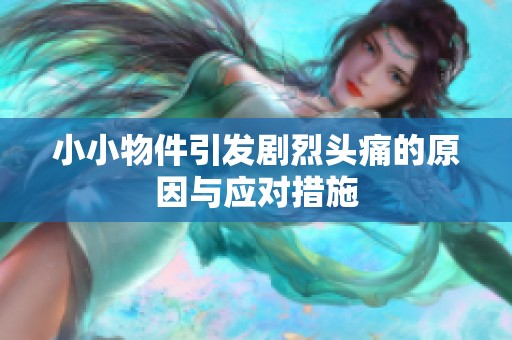 小小物件引发剧烈头痛的原因与应对措施