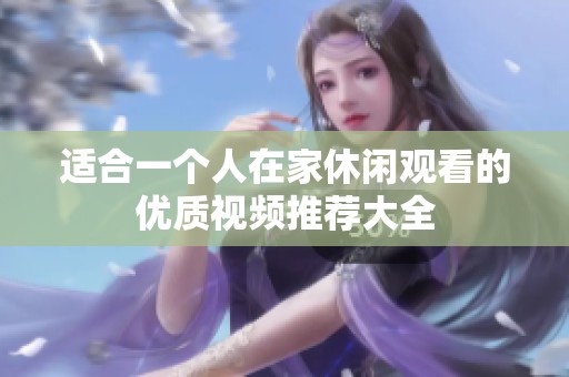 适合一个人在家休闲观看的优质视频推荐大全