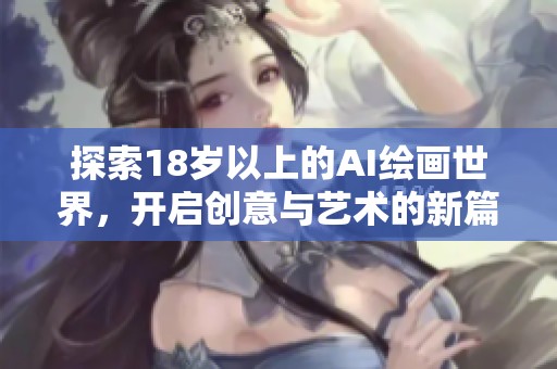 探索18岁以上的AI绘画世界，开启创意与艺术的新篇章