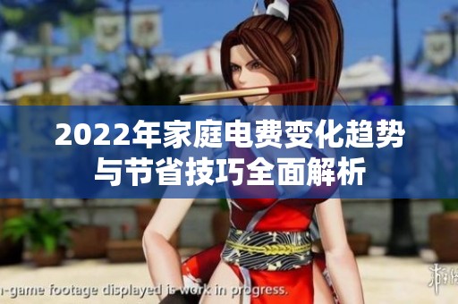 2022年家庭电费变化趋势与节省技巧全面解析