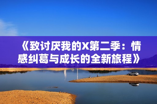 《致讨厌我的X第二季：情感纠葛与成长的全新旅程》