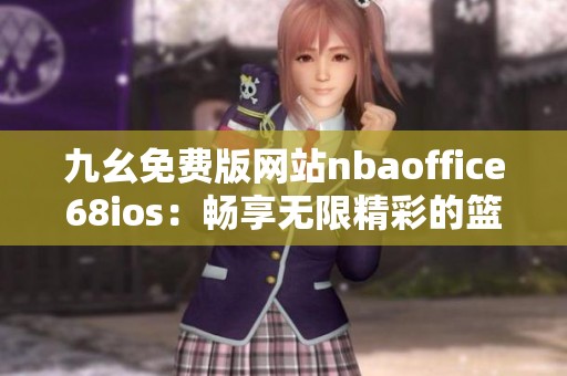 九幺免费版网站nbaoffice68ios：畅享无限精彩的篮球直播体验