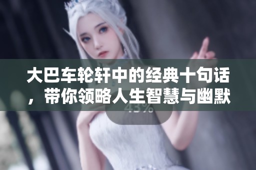 大巴车轮轩中的经典十句话，带你领略人生智慧与幽默风趣