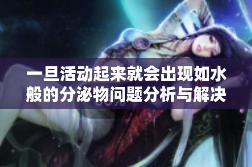 一旦活动起来就会出现如水般的分泌物问题分析与解决方案