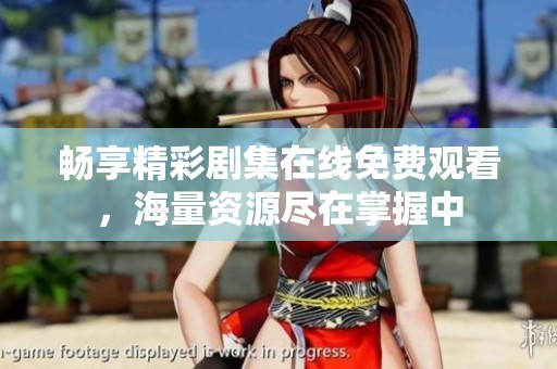 畅享精彩剧集在线免费观看，海量资源尽在掌握中