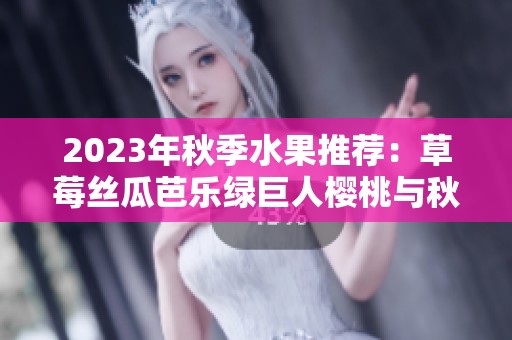 2023年秋季水果推荐：草莓丝瓜芭乐绿巨人樱桃与秋葵的美味搭配