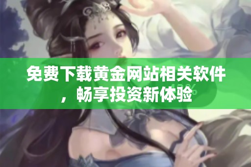 免费下载黄金网站相关软件，畅享投资新体验