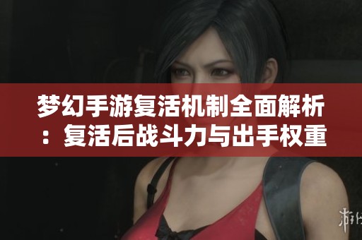 梦幻手游复活机制全面解析：复活后战斗力与出手权重如何恢复
