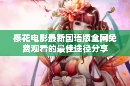 樱花电影最新国语版全网免费观看的最佳途径分享