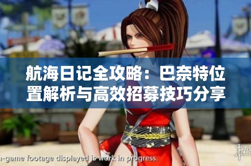 航海日记全攻略：巴奈特位置解析与高效招募技巧分享