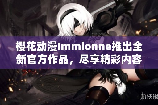 樱花动漫Immionne推出全新官方作品，尽享精彩内容与体验