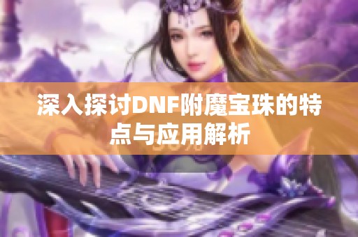 深入探讨DNF附魔宝珠的特点与应用解析