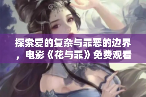 探索爱的复杂与罪恶的边界，电影《花与罪》免费观看资源解析