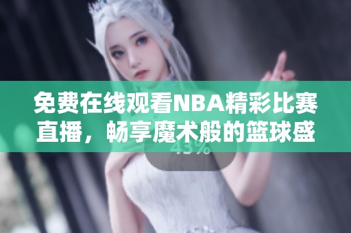 免费在线观看NBA精彩比赛直播，畅享魔术般的篮球盛宴