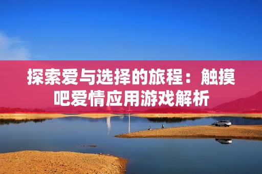 探索爱与选择的旅程：触摸吧爱情应用游戏解析
