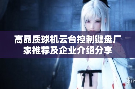 高品质球机云台控制键盘厂家推荐及企业介绍分享