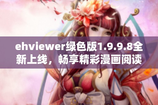 ehviewer绿色版1.9.9.8全新上线，畅享精彩漫画阅读体验