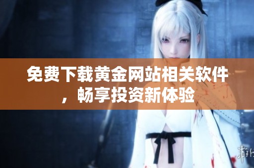 免费下载黄金网站相关软件，畅享投资新体验
