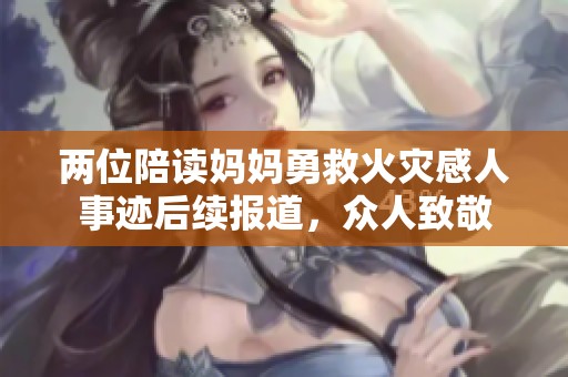 两位陪读妈妈勇救火灾感人事迹后续报道，众人致敬