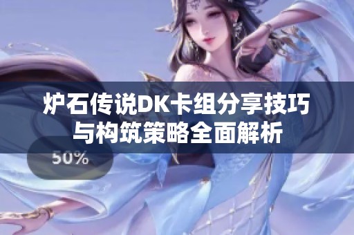 炉石传说DK卡组分享技巧与构筑策略全面解析