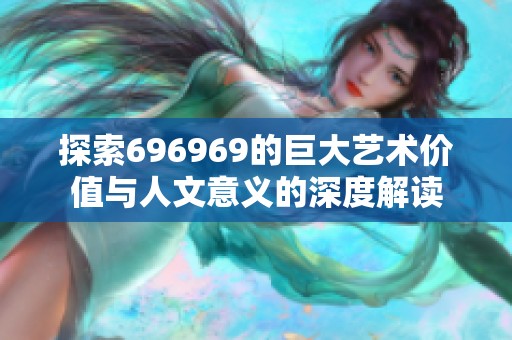 探索696969的巨大艺术价值与人文意义的深度解读
