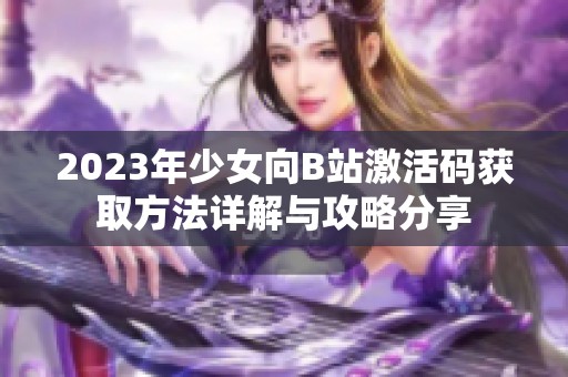 2023年少女向B站激活码获取方法详解与攻略分享