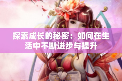 探索成长的秘密：如何在生活中不断进步与提升