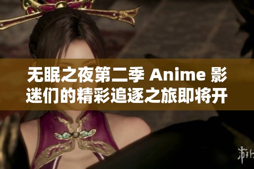 无眠之夜第二季 Anime 影迷们的精彩追逐之旅即将开启