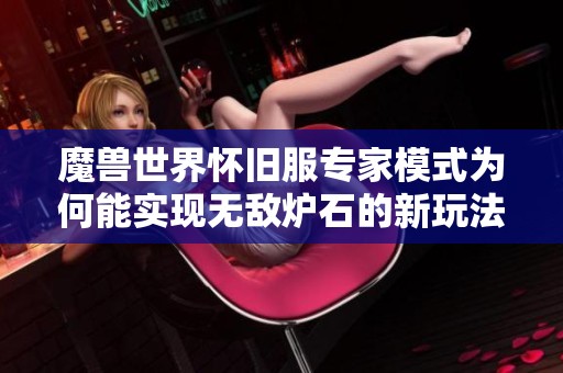 魔兽世界怀旧服专家模式为何能实现无敌炉石的新玩法解析