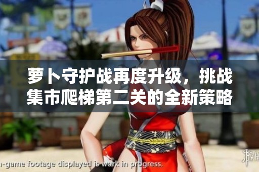 萝卜守护战再度升级，挑战集市爬梯第二关的全新策略解析
