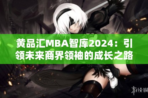 黄品汇MBA智库2024：引领未来商界领袖的成长之路