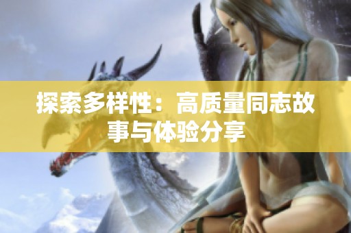 探索多样性：高质量同志故事与体验分享