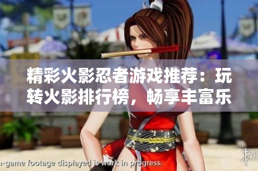 精彩火影忍者游戏推荐：玩转火影排行榜，畅享丰富乐趣