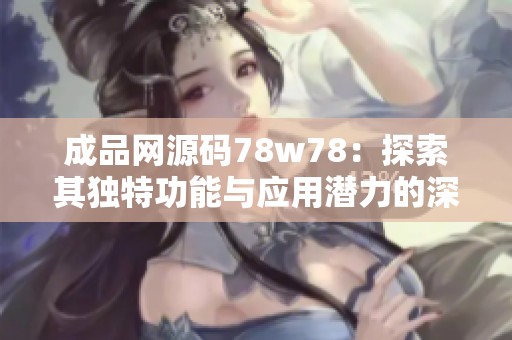 成品网源码78w78：探索其独特功能与应用潜力的深度分析