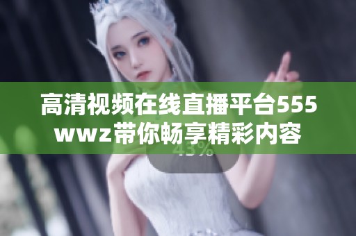 高清视频在线直播平台555wwz带你畅享精彩内容