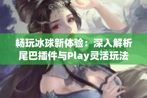 畅玩冰球新体验：深入解析尾巴插件与Play灵活玩法