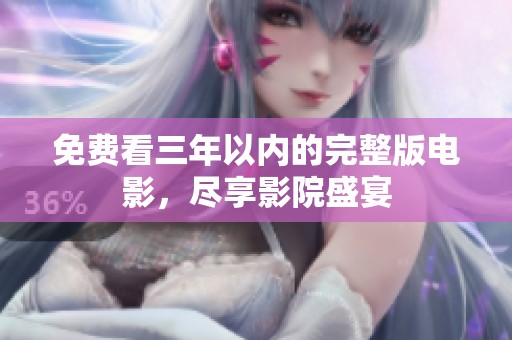 免费看三年以内的完整版电影，尽享影院盛宴