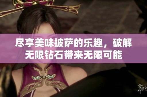 尽享美味披萨的乐趣，破解无限钻石带来无限可能