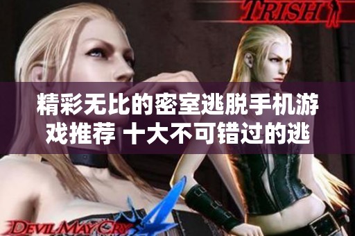 精彩无比的密室逃脱手机游戏推荐 十大不可错过的逃脱挑战